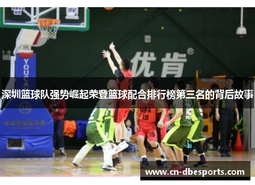 深圳篮球队强势崛起荣登篮球配合排行榜第三名的背后故事