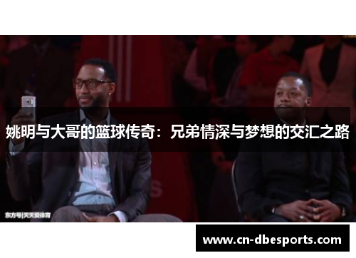 姚明与大哥的篮球传奇：兄弟情深与梦想的交汇之路