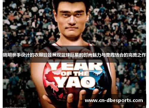 姚明亲手设计的衣服娃娃展现篮球巨星的时尚魅力与童趣结合的完美之作