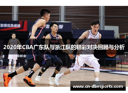 2020年CBA广东队与浙江队的精彩对决回顾与分析