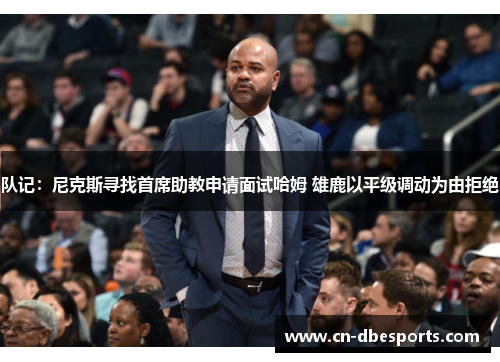 队记：尼克斯寻找首席助教申请面试哈姆 雄鹿以平级调动为由拒绝