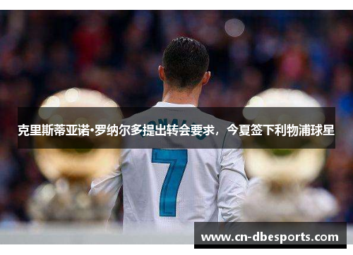 克里斯蒂亚诺·罗纳尔多提出转会要求，今夏签下利物浦球星