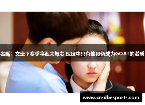 名嘴：文班下赛季将迎来爆发 现役中只有他具备成为GOAT的潜质