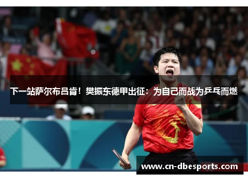 下一站萨尔布吕肯！樊振东德甲出征：为自己而战为乒乓而燃