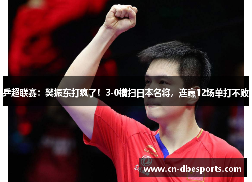 乒超联赛：樊振东打疯了！3-0横扫日本名将，连赢12场单打不败