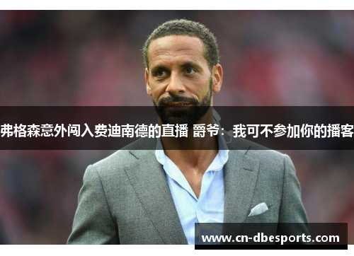 弗格森意外闯入费迪南德的直播 爵爷：我可不参加你的播客