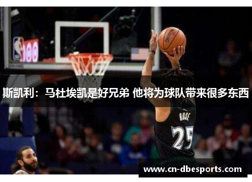 斯凯利：马杜埃凯是好兄弟 他将为球队带来很多东西